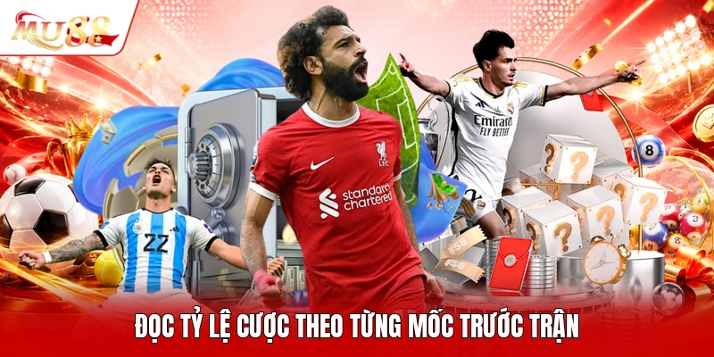 Đọc tỷ lệ cược theo từng mốc trước trận