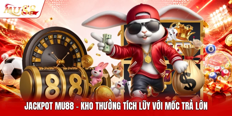 Jackpot MU88 - Kho Thưởng Tích Lũy Với Mốc Trả Lớn