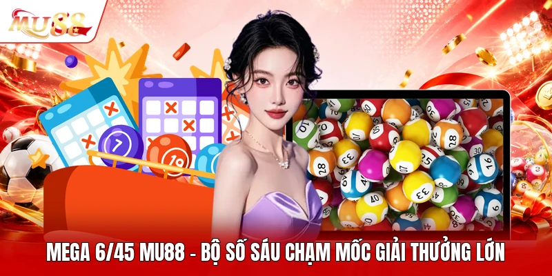 Mega 6/45 MU88 - Bộ Số Sáu Chạm Mốc Giải Thưởng Lớn