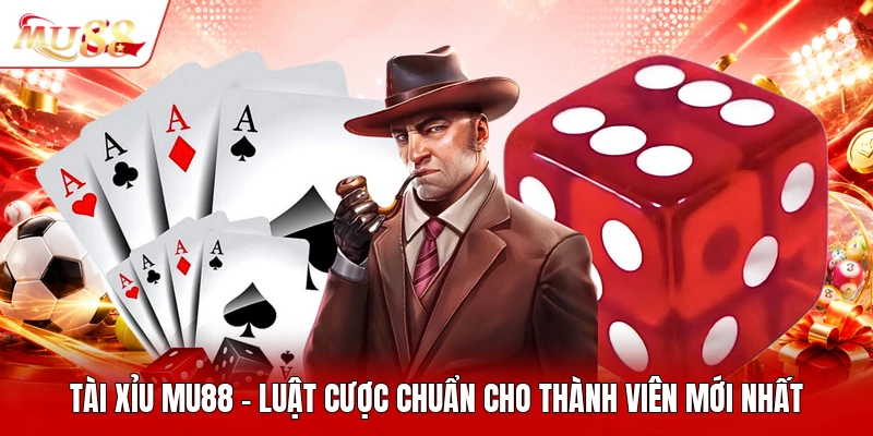 Tài Xỉu MU88 - Luật Cược Chuẩn Cho Thành Viên Mới Nhất
