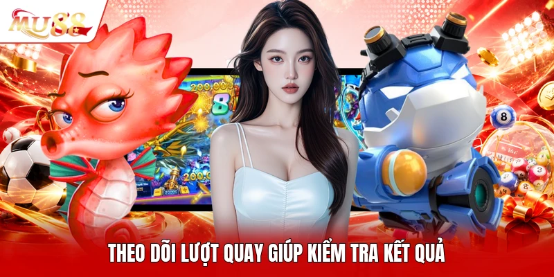 Theo dõi lượt quay giúp kiểm tra kết quả